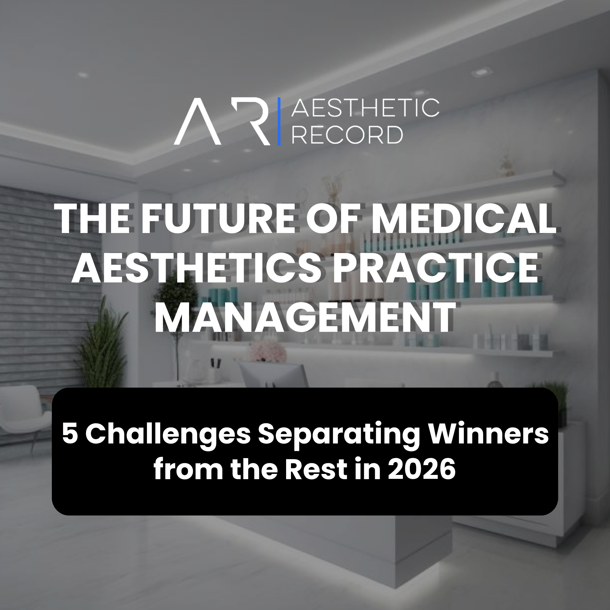 The Future of Medical Aesthetics Practice Management: 5 Challenges Separating Winners from the Rest in 2026
